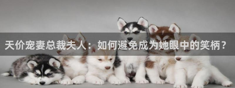 包子漫画下拉：天价宠妻总裁夫人：如何避免成为她眼中的笑柄？